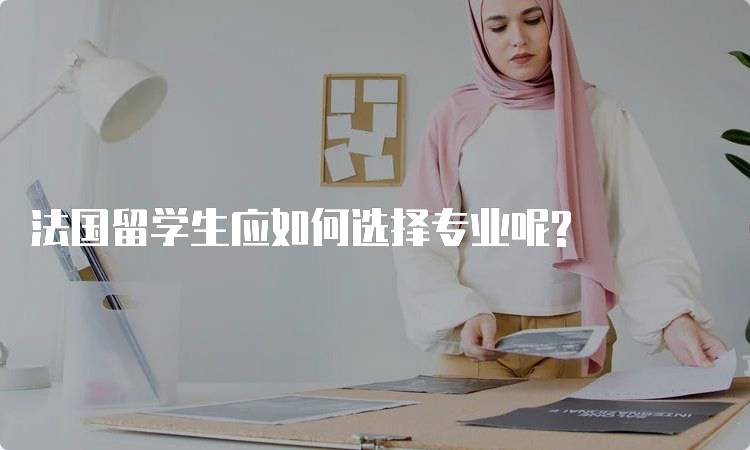 法国留学生应如何选择专业呢?