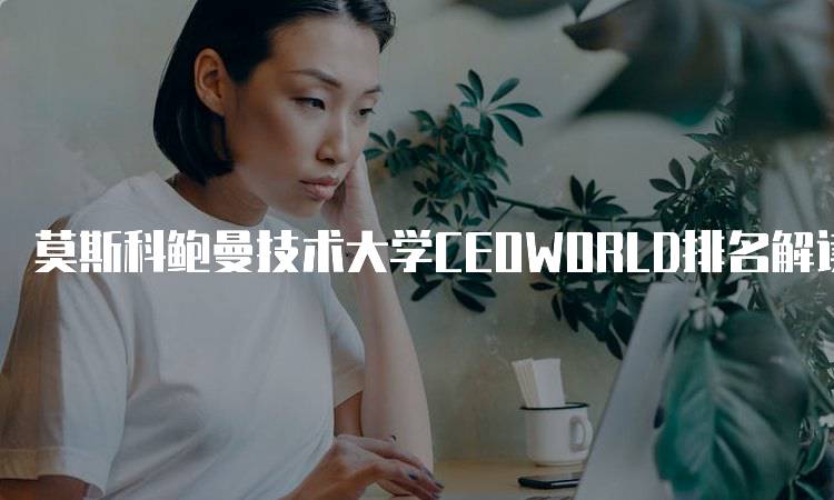 莫斯科鲍曼技术大学CEOWORLD排名解读