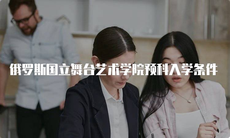 俄罗斯国立舞台艺术学院预科入学条件