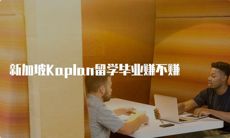 新加坡Kaplan留学毕业赚不赚