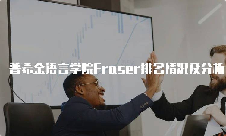 普希金语言学院Fraser排名情况及分析