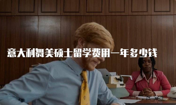 意大利舞美硕士留学费用一年多少钱