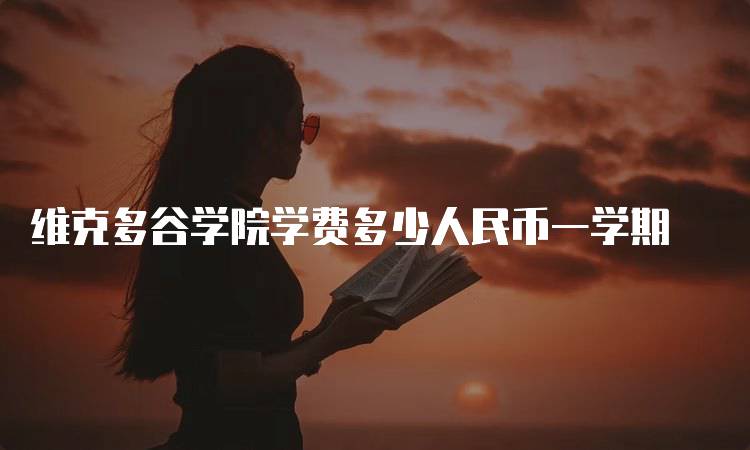 维克多谷学院学费多少人民币一学期