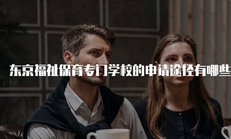 东京福祉保育专门学校的申请途径有哪些