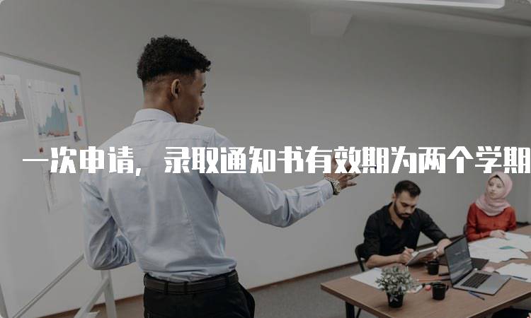 一次申请,录取通知书有效期为两个学期!