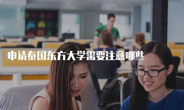 申请泰国东方大学需要注意哪些