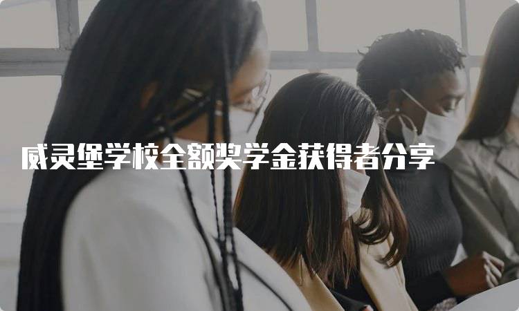 威灵堡学校全额奖学金获得者分享