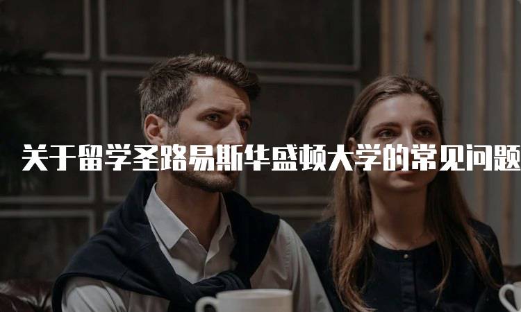 关于留学圣路易斯华盛顿大学的常见问题