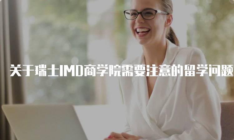 关于瑞士IMD商学院需要注意的留学问题