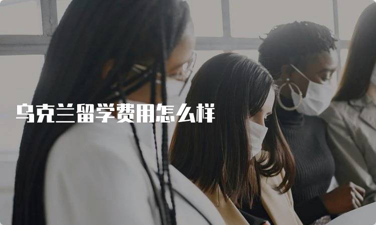 乌克兰留学费用怎么样