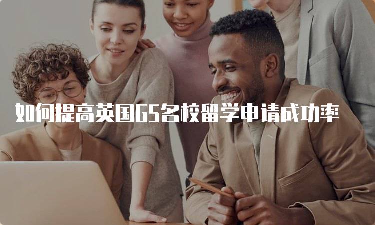 如何提高英国G5名校留学申请成功率