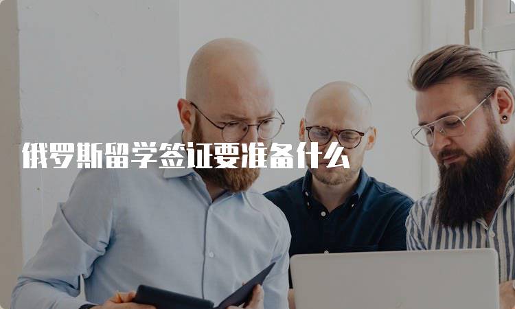 俄罗斯留学签证要准备什么