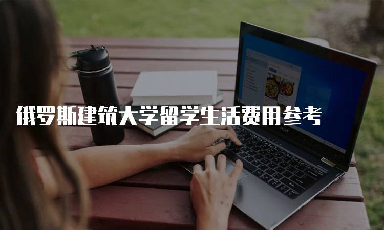 俄罗斯建筑大学留学生活费用参考