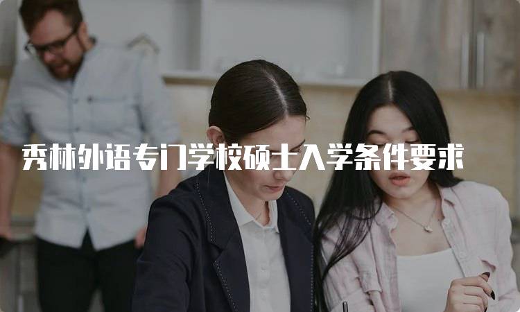 秀林外语专门学校硕士入学条件要求