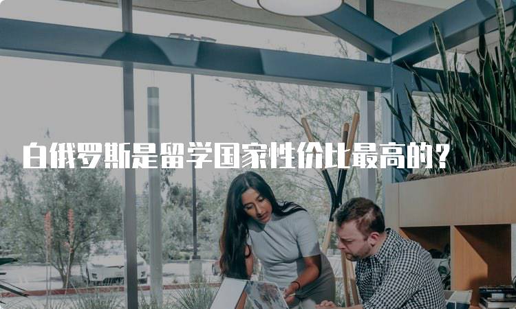 白俄罗斯是留学国家性价比最高的?