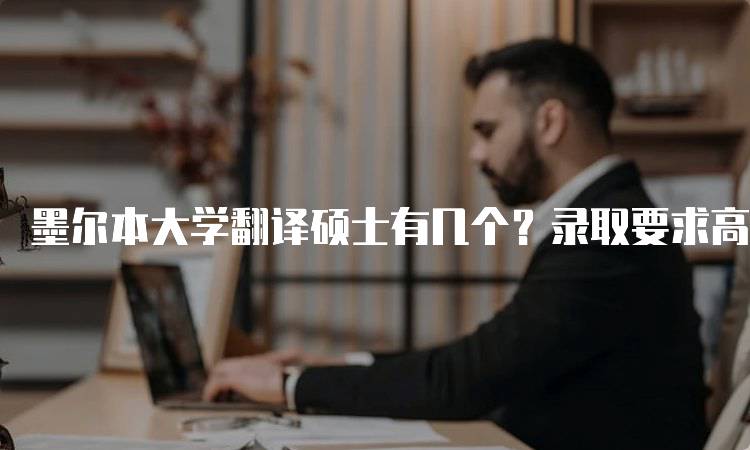 墨尔本大学翻译硕士有几个？录取要求高吗？