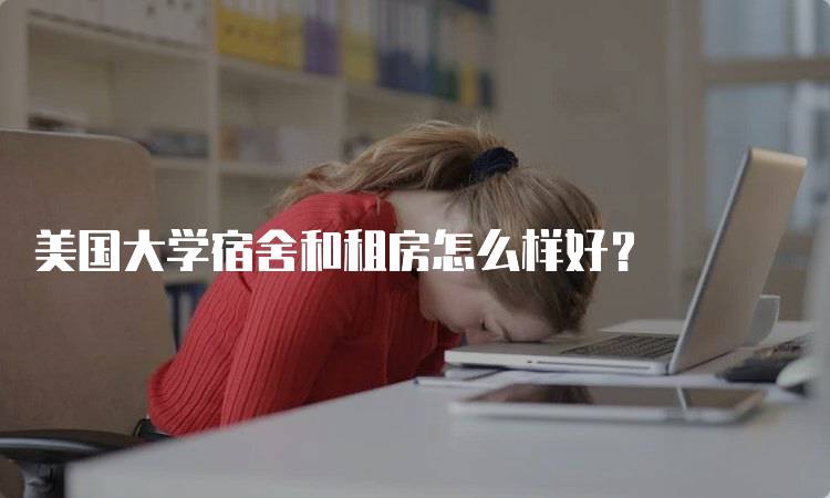 美国大学宿舍和租房怎么样好？