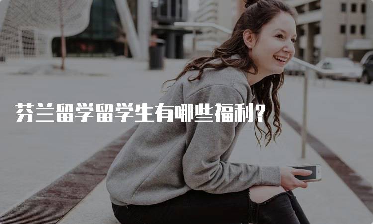 芬兰留学留学生有哪些福利？