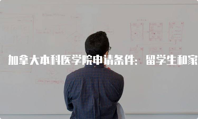 加拿大本科医学院申请条件：留学生和家长在准备申请加拿大本科医学院时，会关注学校的入学要求，包括学术成绩、语言要求、实习经验等。