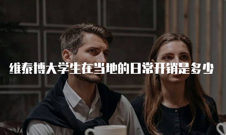 维泰博大学生在当地的日常开销是多少