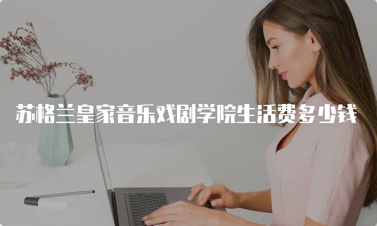 苏格兰皇家音乐戏剧学院生活费多少钱