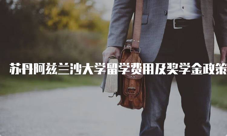 苏丹阿兹兰沙大学留学费用及奖学金政策