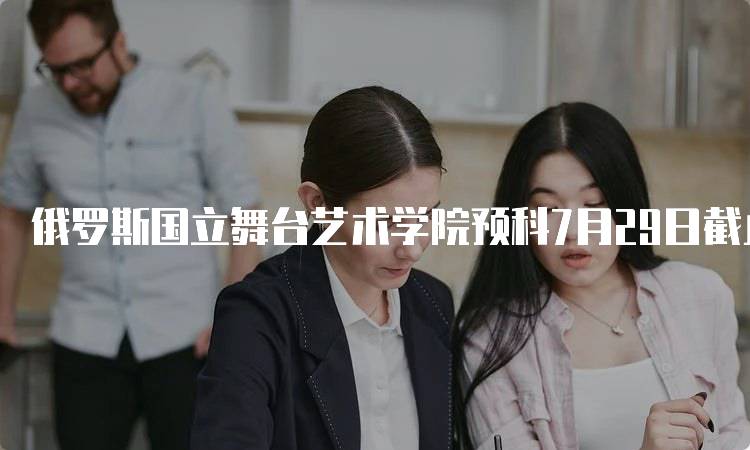 俄罗斯国立舞台艺术学院预科7月29日截止招生
