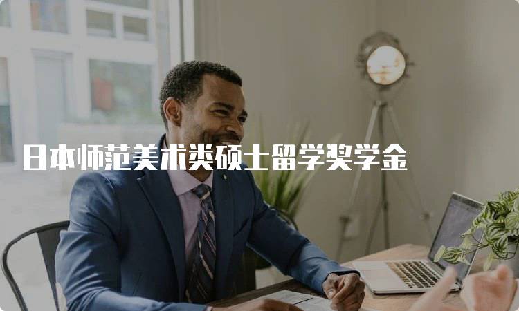 日本师范美术类硕士留学奖学金