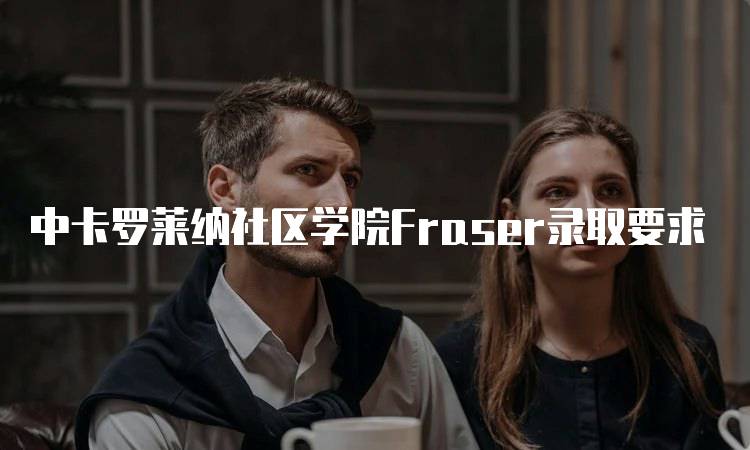 中卡罗莱纳社区学院Fraser录取要求