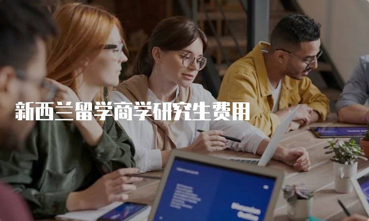 新西兰留学商学研究生费用