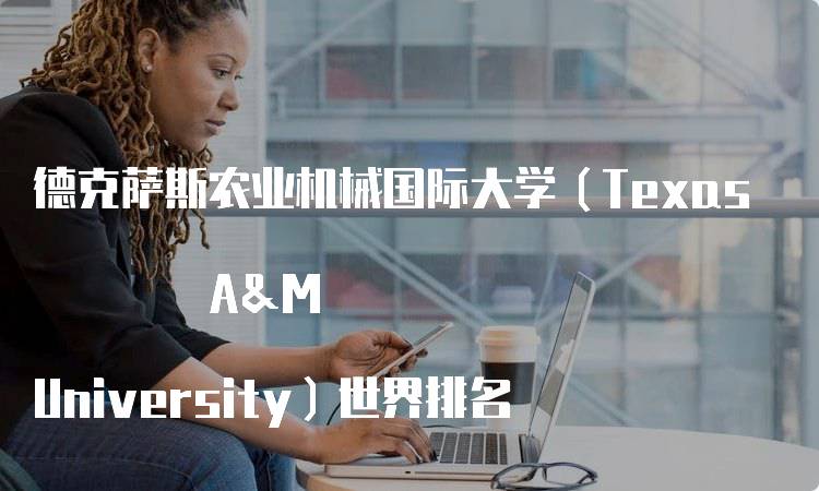 德克萨斯农业机械国际大学（Texas A&M University）世界排名