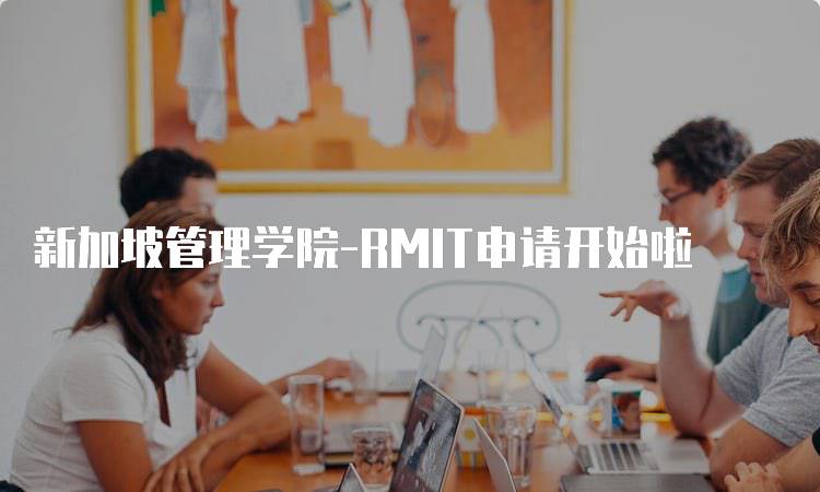 新加坡管理学院-RMIT申请开始啦
