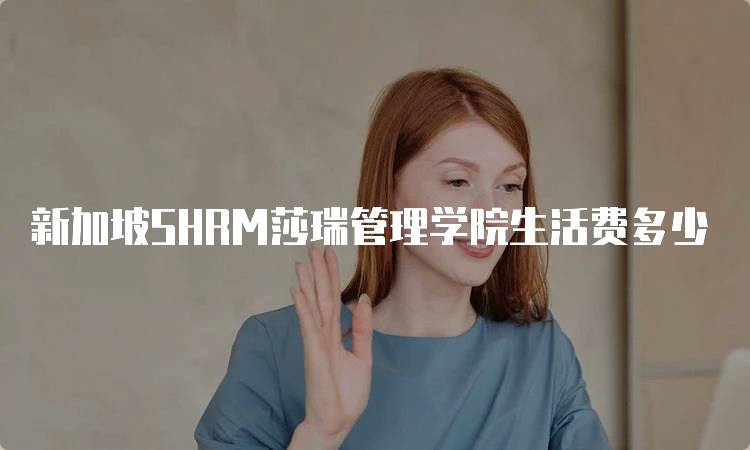 新加坡SHRM莎瑞管理学院生活费多少