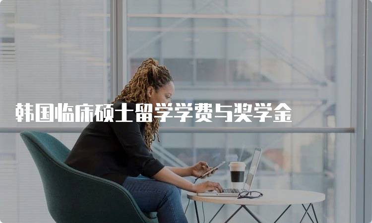 韩国临床硕士留学学费与奖学金