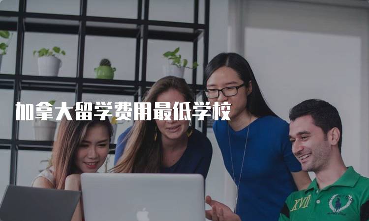 加拿大留学费用最低学校